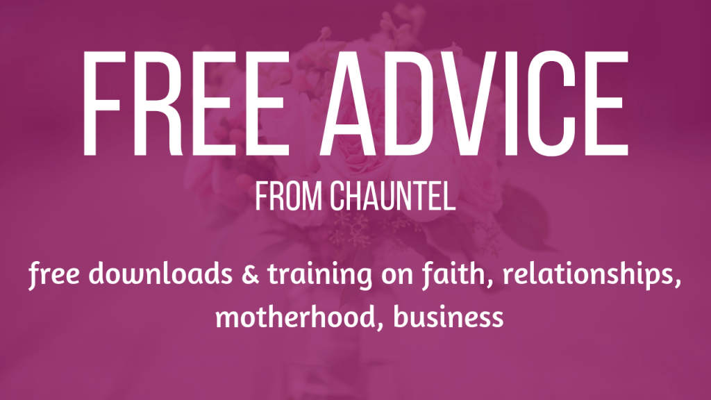Free Advice from Chauntel: free downloads and training on faith, relationships, motherhood, business
