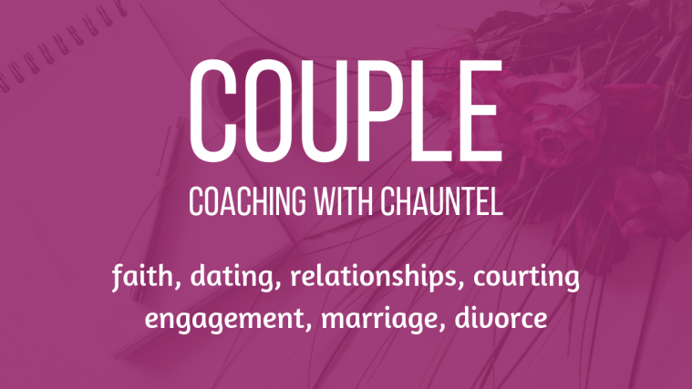 Couple Coaching with Chauntel: faith, dating, relationships, courting, engagement, marriage, divorce