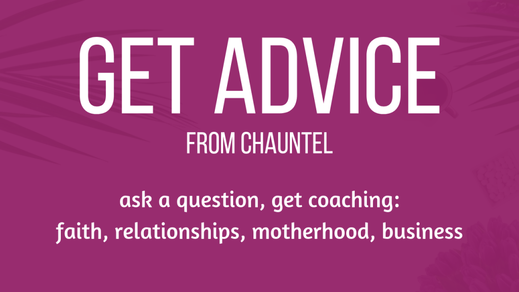 Get Advice from Chauntel: ask a question, get coaching: faith, relationships, motherhood, business