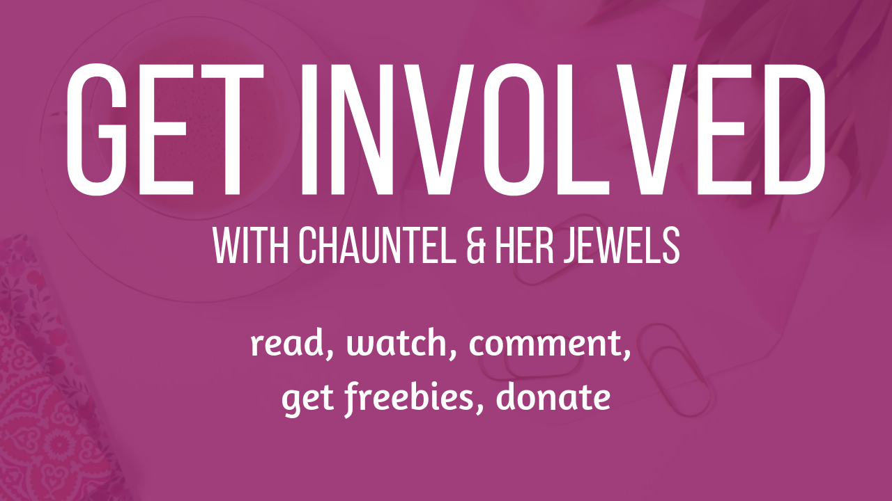 Get Involved with Chauntel & Her Jewels: read, watch, comment, get freebies, donate